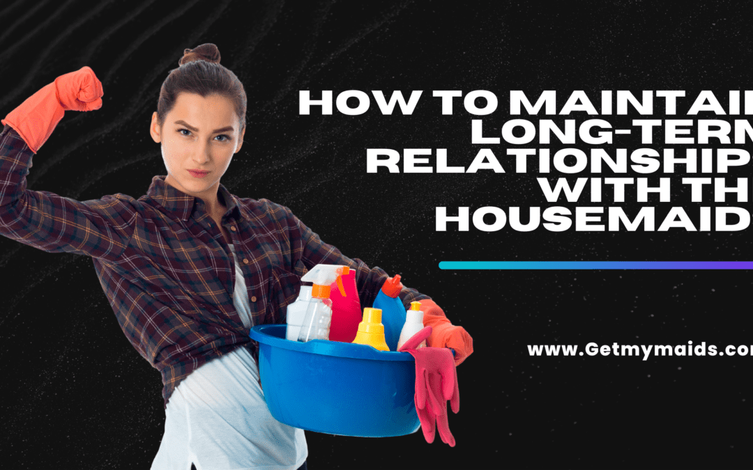 How to maintain long-term relationships with the housemaids.